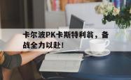 爱游戏大厅-卡尔波PK卡斯特利翁，备战全力以赴！的简单介绍